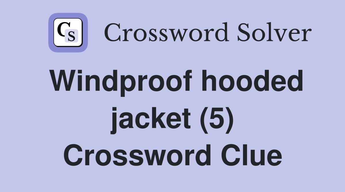 Windproof hooded jacket (5) Crossword Clue Answers Crossword Solver